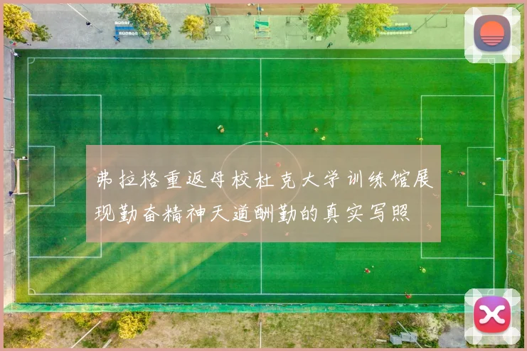 弗拉格重返母校杜克大学训练馆展现勤奋精神天道酬勤的真实写照