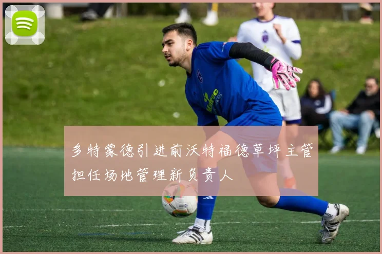 多特蒙德引进前沃特福德草坪主管担任场地管理新负责人